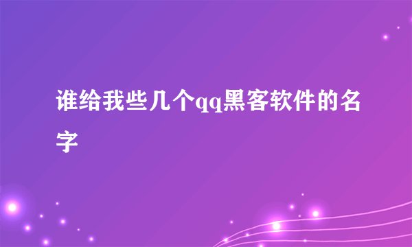 谁给我些几个qq黑客软件的名字