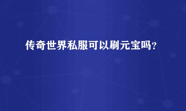传奇世界私服可以刷元宝吗？