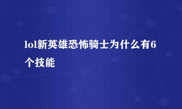 lol新英雄恐怖骑士为什么有6个技能