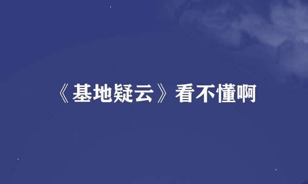 《基地疑云》看不懂啊