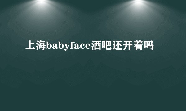 上海babyface酒吧还开着吗