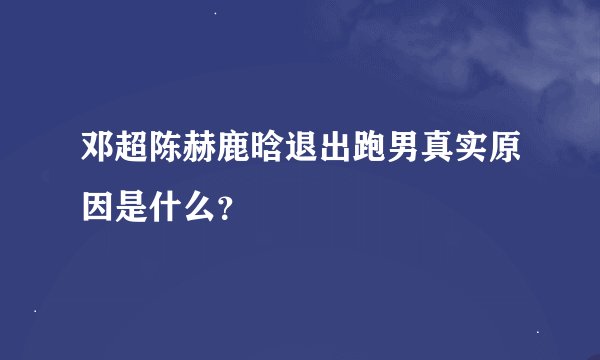邓超陈赫鹿晗退出跑男真实原因是什么？