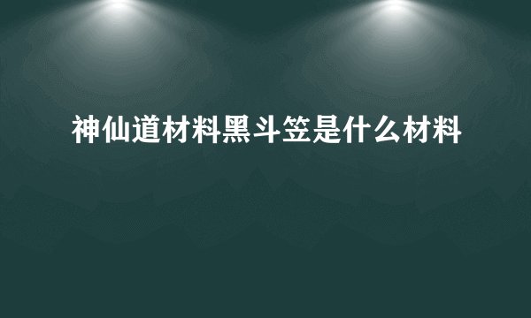 神仙道材料黑斗笠是什么材料