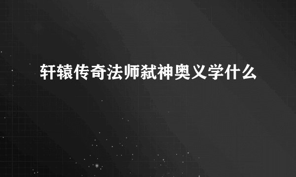 轩辕传奇法师弑神奥义学什么