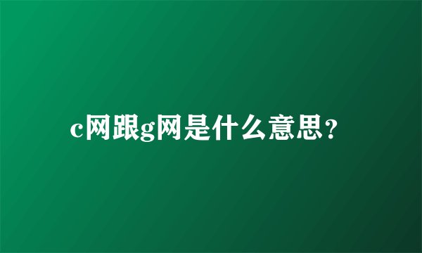 c网跟g网是什么意思？