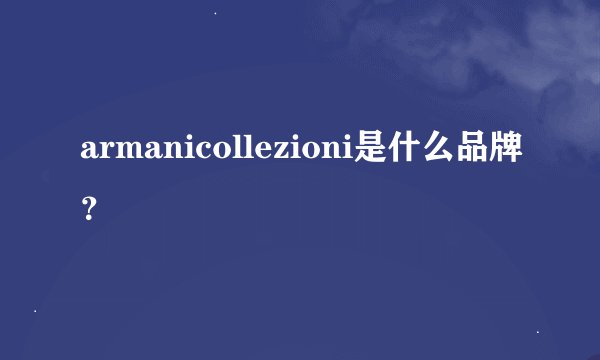 armanicollezioni是什么品牌?