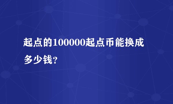 起点的100000起点币能换成多少钱？