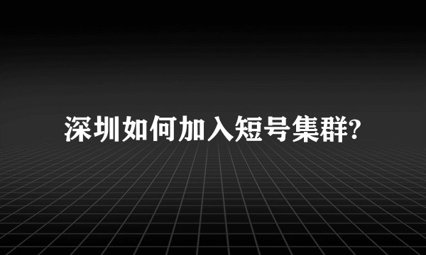 深圳如何加入短号集群?