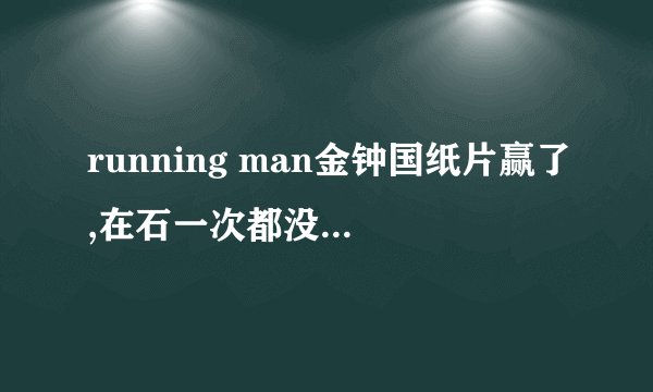 running man金钟国纸片赢了,在石一次都没出手是那集