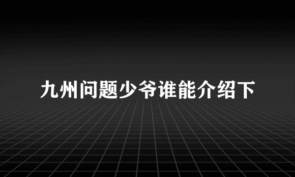 九州问题少爷谁能介绍下