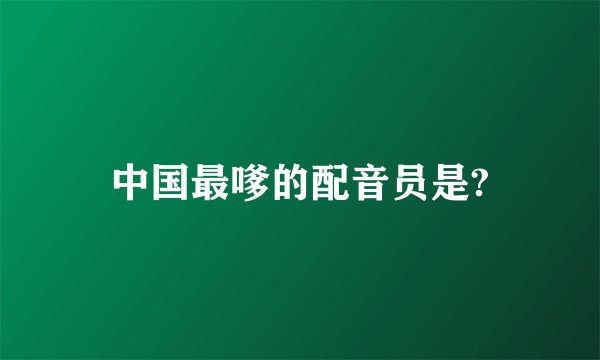 中国最嗲的配音员是?