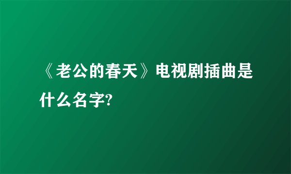 《老公的春天》电视剧插曲是什么名字?