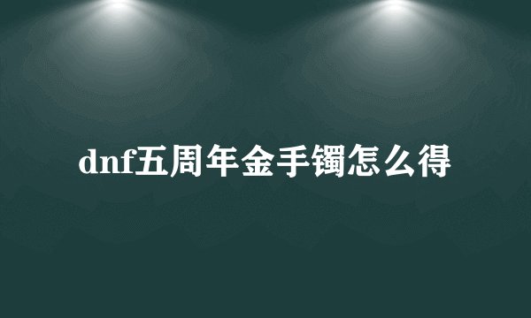 dnf五周年金手镯怎么得