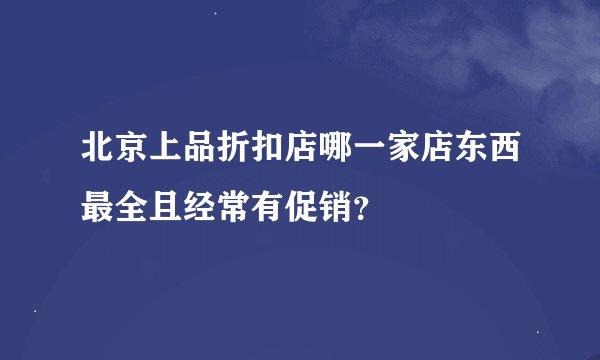 北京上品折扣店哪一家店东西最全且经常有促销？