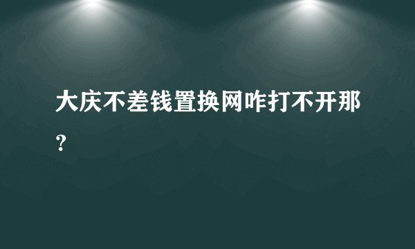 大庆不差钱置换网咋打不开那?