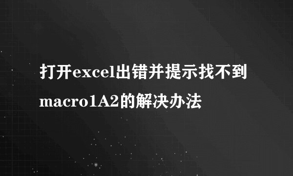 打开excel出错并提示找不到macro1A2的解决办法