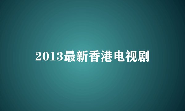 2013最新香港电视剧