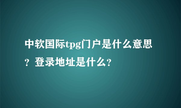 中软国际tpg门户是什么意思？登录地址是什么？