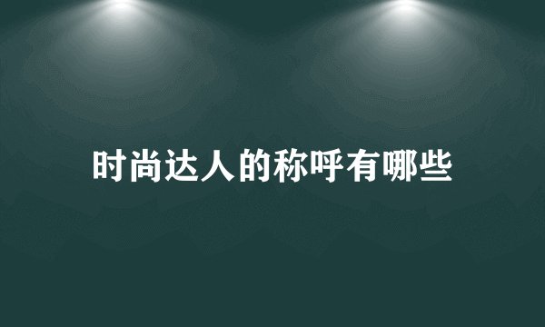 时尚达人的称呼有哪些
