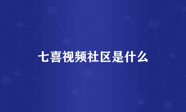 七喜视频社区是什么