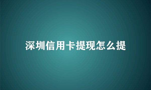 深圳信用卡提现怎么提