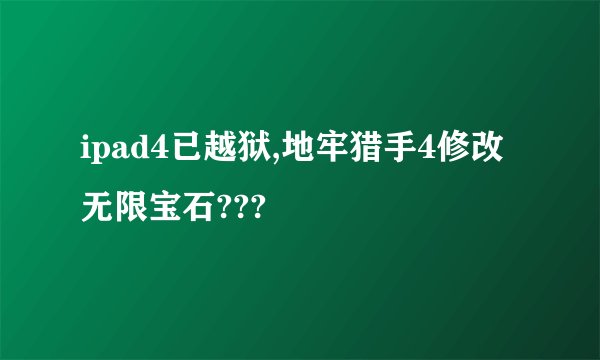 ipad4已越狱,地牢猎手4修改无限宝石???