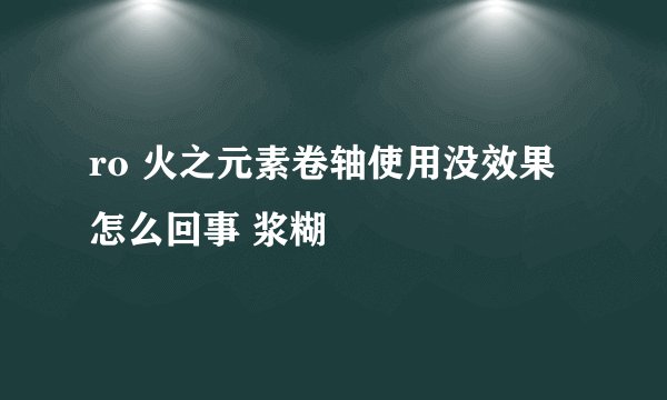 ro 火之元素卷轴使用没效果怎么回事 浆糊