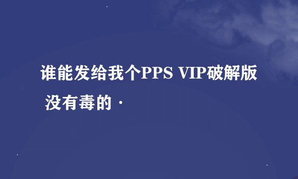 谁能发给我个PPS VIP破解版 没有毒的·