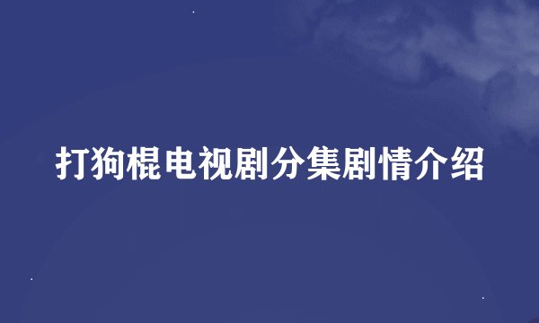 打狗棍电视剧分集剧情介绍