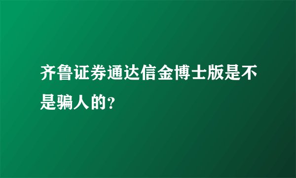 齐鲁证券通达信金博士版是不是骗人的？