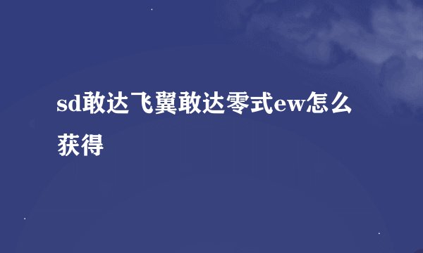 sd敢达飞翼敢达零式ew怎么获得