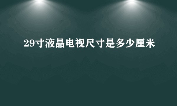 29寸液晶电视尺寸是多少厘米