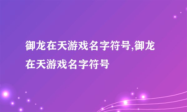 御龙在天游戏名字符号,御龙在天游戏名字符号