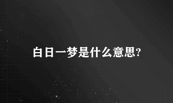 白日一梦是什么意思?
