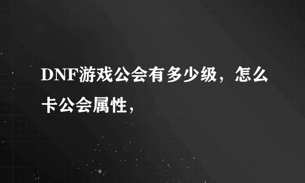 DNF游戏公会有多少级，怎么卡公会属性，