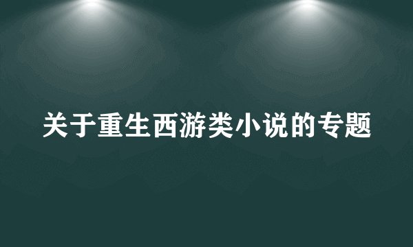 关于重生西游类小说的专题