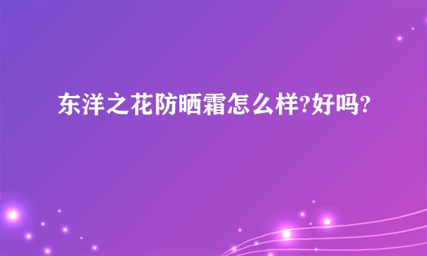 东洋之花防晒霜怎么样?好吗?