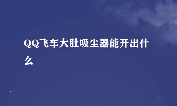 QQ飞车大肚吸尘器能开出什么