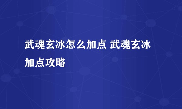 武魂玄冰怎么加点 武魂玄冰加点攻略