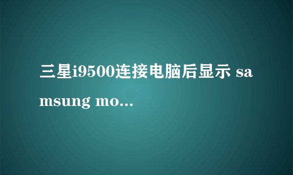 三星i9500连接电脑后显示 samsung mobile mtp device