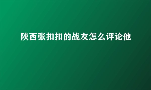 陕西张扣扣的战友怎么评论他