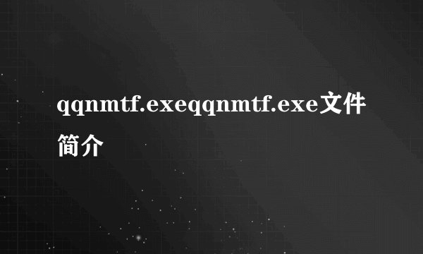qqnmtf.exeqqnmtf.exe文件简介