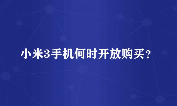 小米3手机何时开放购买？