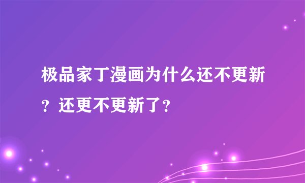 极品家丁漫画为什么还不更新？还更不更新了？
