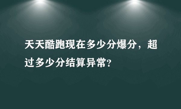 天天酷跑现在多少分爆分，超过多少分结算异常？