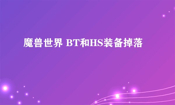 魔兽世界 BT和HS装备掉落