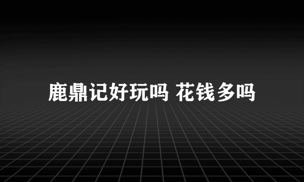 鹿鼎记好玩吗 花钱多吗