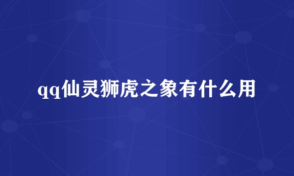 qq仙灵狮虎之象有什么用