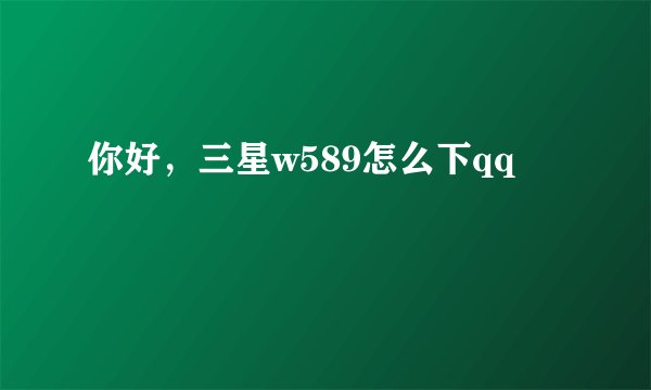 你好，三星w589怎么下qq
