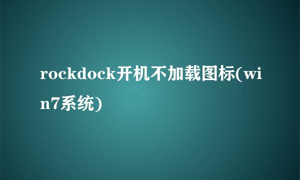 rockdock开机不加载图标(win7系统)